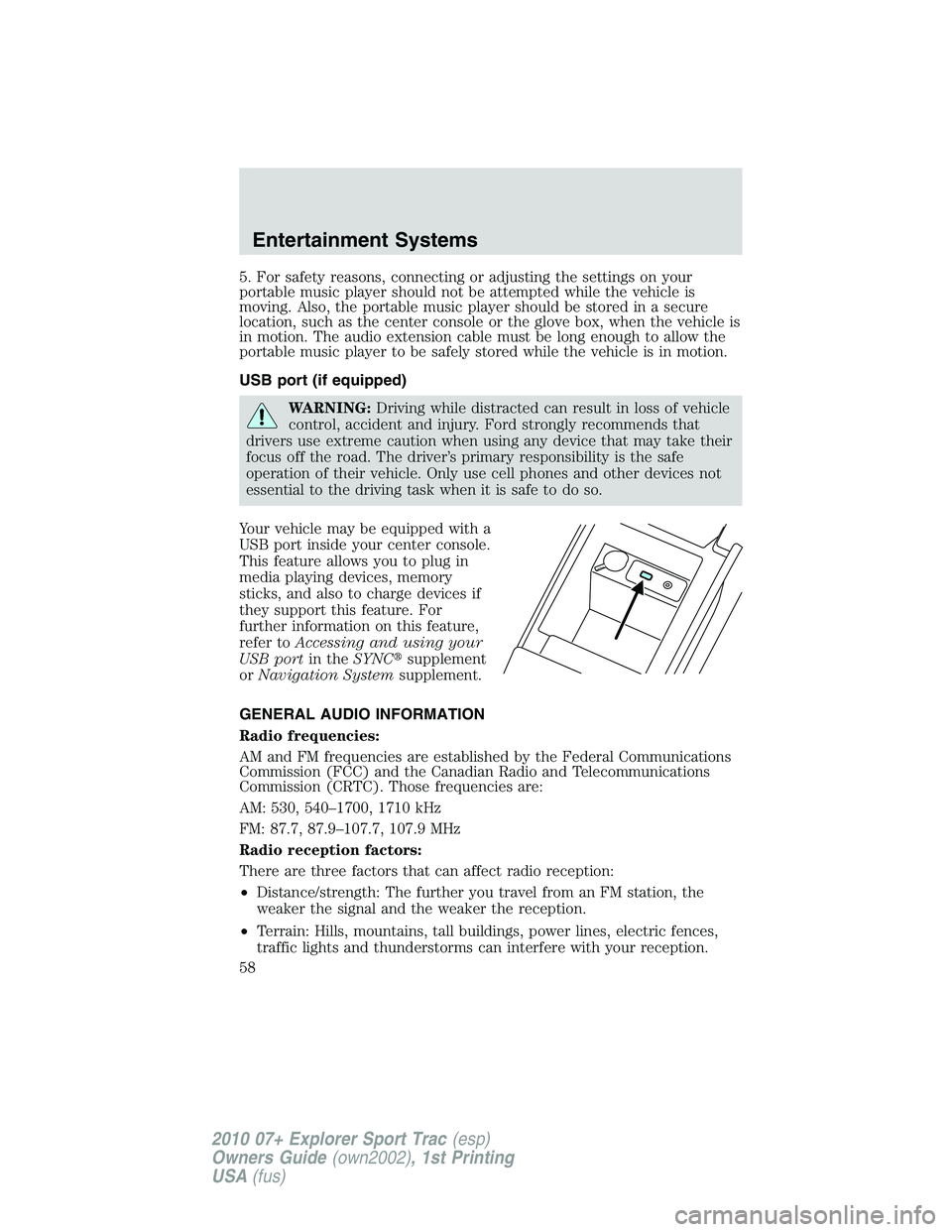 FORD EXPLORER SPORT TRAC 2010 Workshop Manual 5. For safety reasons, connecting or adjusting the settings on your
portable music player should not be attempted while the vehicle is
moving. Also, the portable music player should be stored in a sec