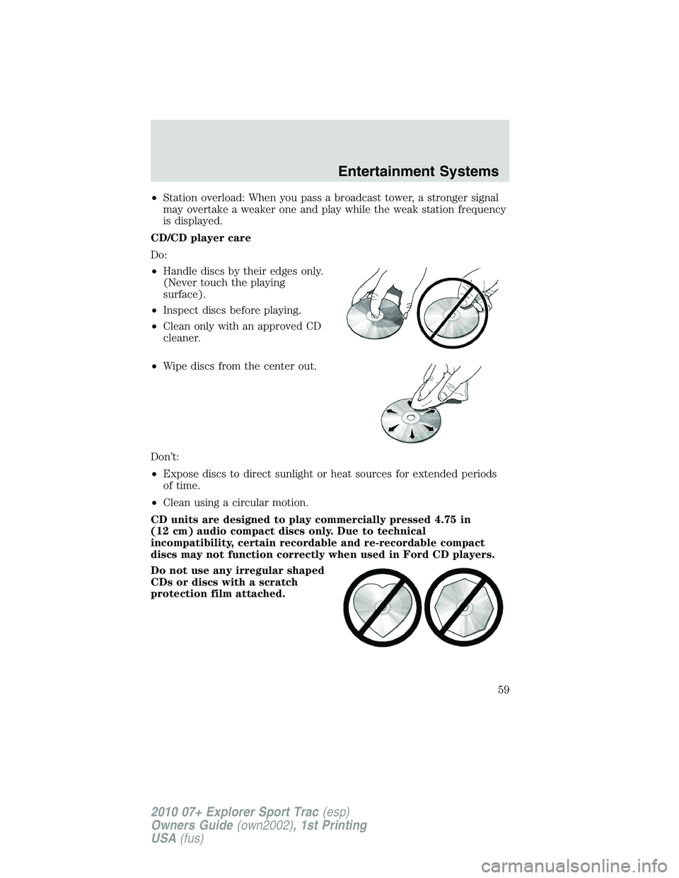FORD EXPLORER SPORT TRAC 2010 Workshop Manual •Station overload: When you pass a broadcast tower, a stronger signal
may overtake a weaker one and play while the weak station frequency
is displayed.
CD/CD player care
Do:
•Handle discs by their