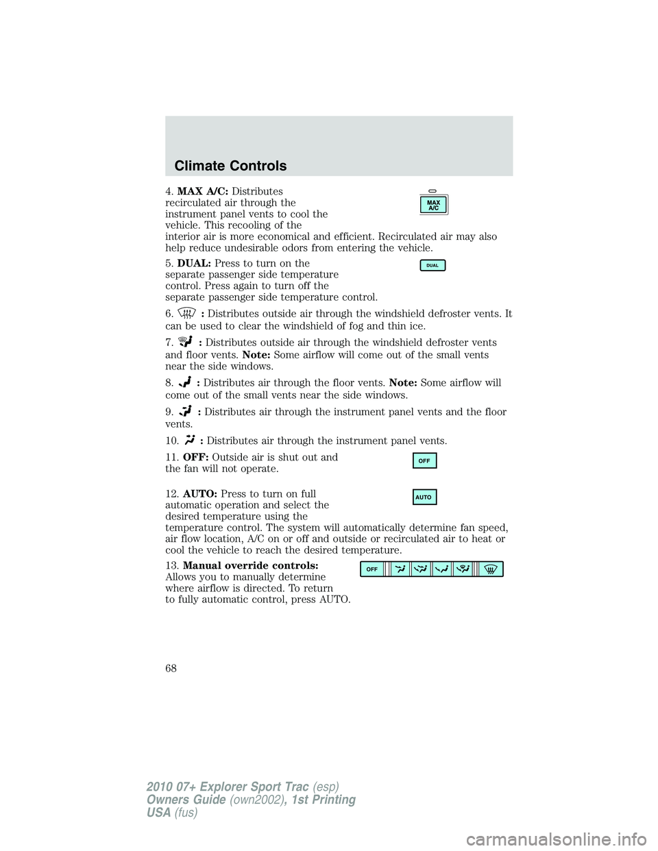 FORD EXPLORER SPORT TRAC 2010 Repair Manual 4.MAX A/C:Distributes
recirculated air through the
instrument panel vents to cool the
vehicle. This recooling of the
interior air is more economical and efficient. Recirculated air may also
help reduc FORD EXPLORER SPORT TRAC 2010 Repair Manual 4.MAX A/C:Distributes
recirculated air through the
instrument panel vents to cool the
vehicle. This recooling of the
interior air is more economical and efficient. Recirculated air may also
help reduc
