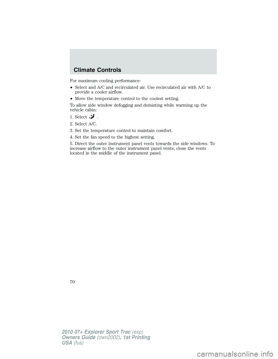FORD EXPLORER SPORT TRAC 2010 Repair Manual For maximum cooling performance:
•Select and A/C and recirculated air. Use recirculated air with A/C to
provide a cooler airflow.
•Move the temperature control to the coolest setting.
To allow sid FORD EXPLORER SPORT TRAC 2010 Repair Manual For maximum cooling performance:
•Select and A/C and recirculated air. Use recirculated air with A/C to
provide a cooler airflow.
•Move the temperature control to the coolest setting.
To allow sid