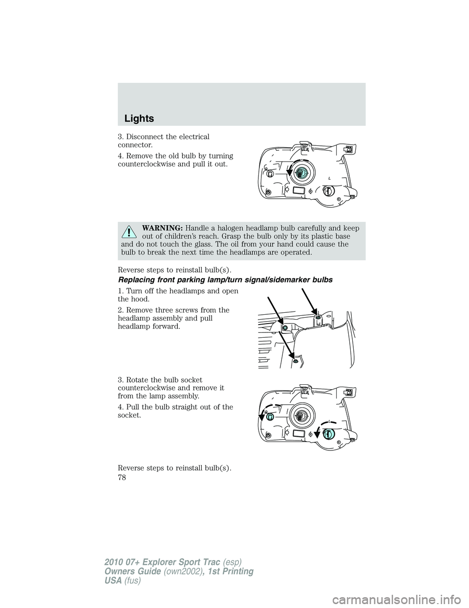 FORD EXPLORER SPORT TRAC 2010 Manual PDF 3. Disconnect the electrical
connector.
4. Remove the old bulb by turning
counterclockwise and pull it out.
WARNING:Handle a halogen headlamp bulb carefully and keep
out of children’s reach. Grasp t FORD EXPLORER SPORT TRAC 2010 Manual PDF 3. Disconnect the electrical
connector.
4. Remove the old bulb by turning
counterclockwise and pull it out.
WARNING:Handle a halogen headlamp bulb carefully and keep
out of children’s reach. Grasp t
