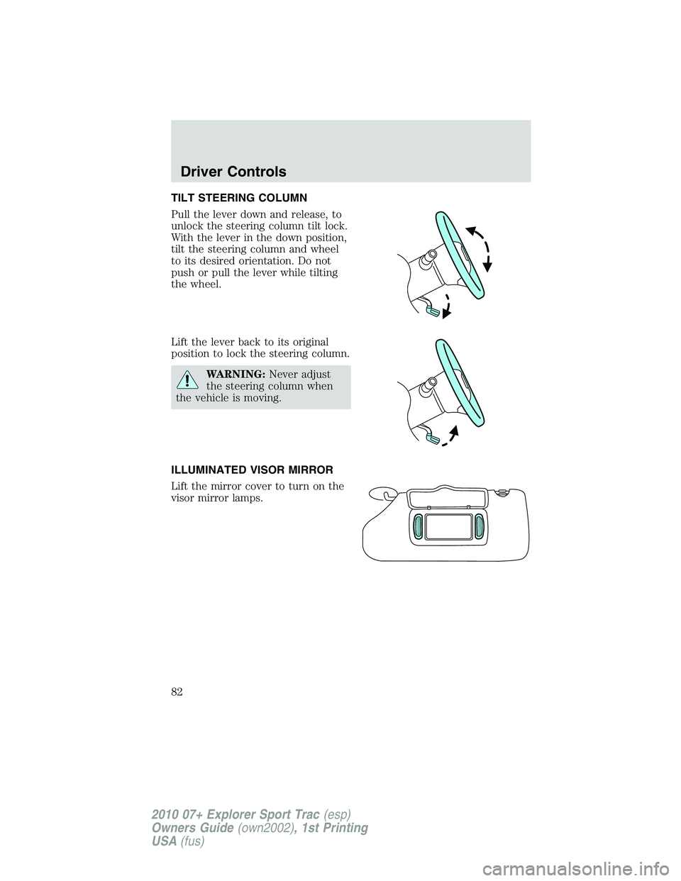 FORD EXPLORER SPORT TRAC 2010 Manual Online TILT STEERING COLUMN
Pull the lever down and release, to
unlock the steering column tilt lock.
With the lever in the down position,
tilt the steering column and wheel
to its desired orientation. Do no
