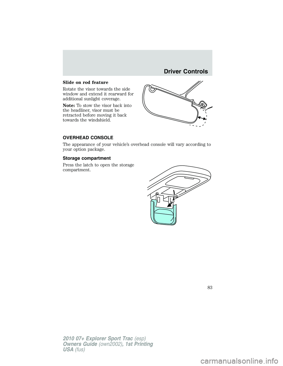 FORD EXPLORER SPORT TRAC 2010 Manual Online Slide on rod feature
Rotate the visor towards the side
window and extend it rearward for
additional sunlight coverage.
Note:To stow the visor back into
the headliner, visor must be
retracted before mo