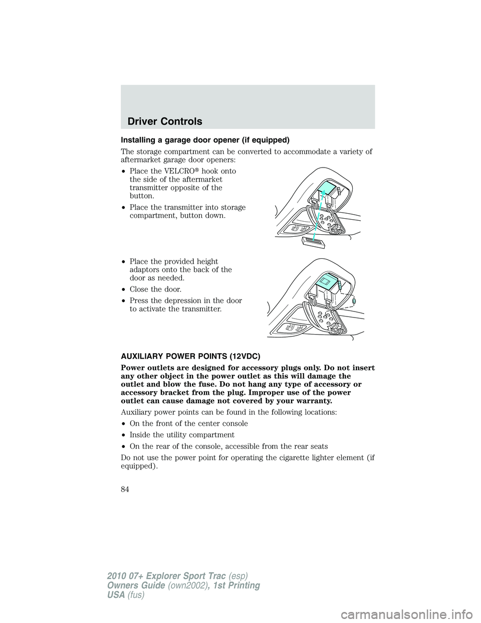 FORD EXPLORER SPORT TRAC 2010 Manual Online Installing a garage door opener (if equipped)
The storage compartment can be converted to accommodate a variety of
aftermarket garage door openers:
•Place the VELCROhook onto
the side of the afterm