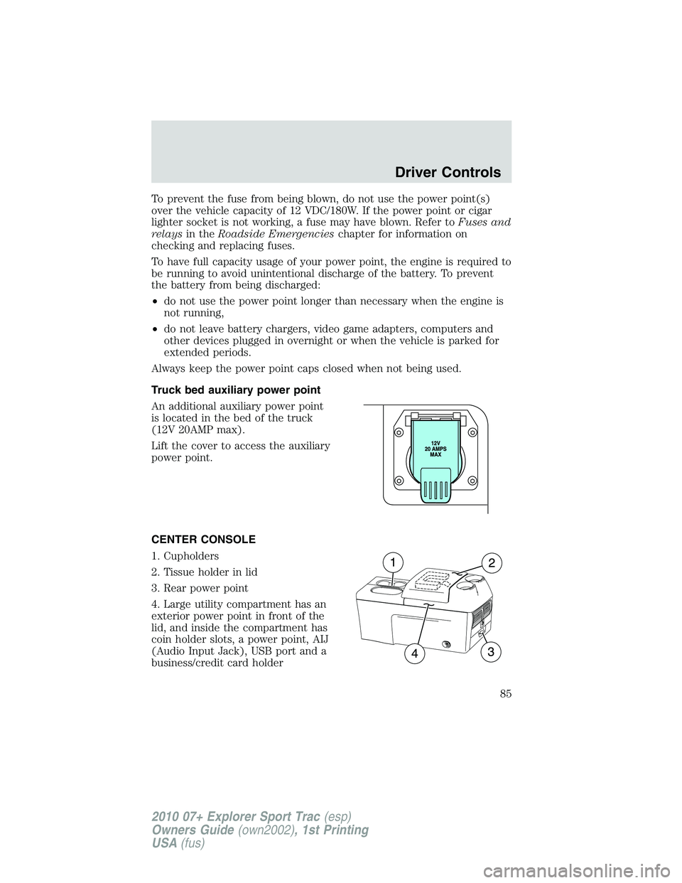FORD EXPLORER SPORT TRAC 2010 Manual Online To prevent the fuse from being blown, do not use the power point(s)
over the vehicle capacity of 12 VDC/180W. If the power point or cigar
lighter socket is not working, a fuse may have blown. Refer to