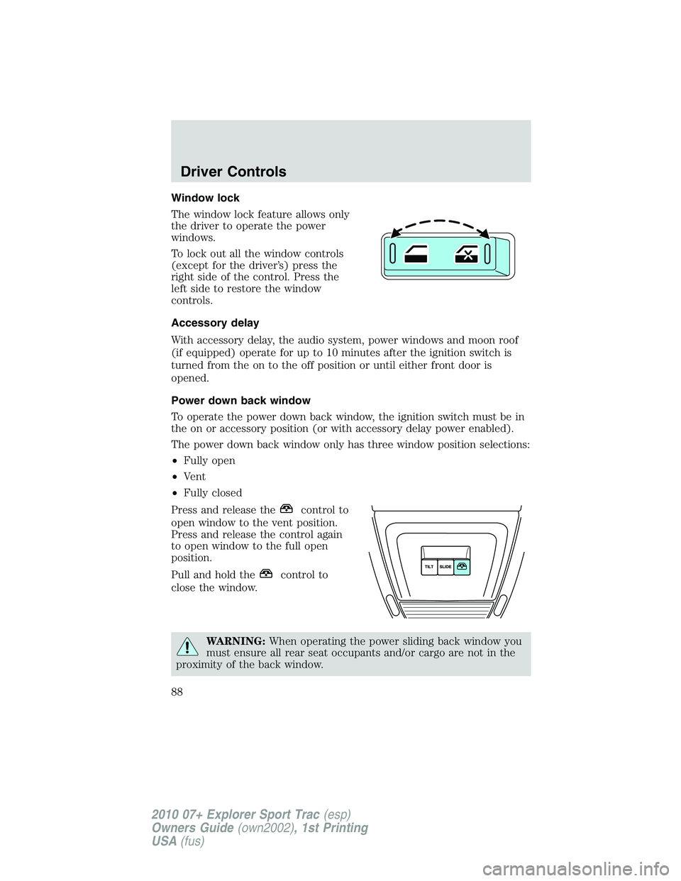 FORD EXPLORER SPORT TRAC 2010 Manual Online Window lock
The window lock feature allows only
the driver to operate the power
windows.
To lock out all the window controls
(except for the driver’s) press the
right side of the control. Press the
