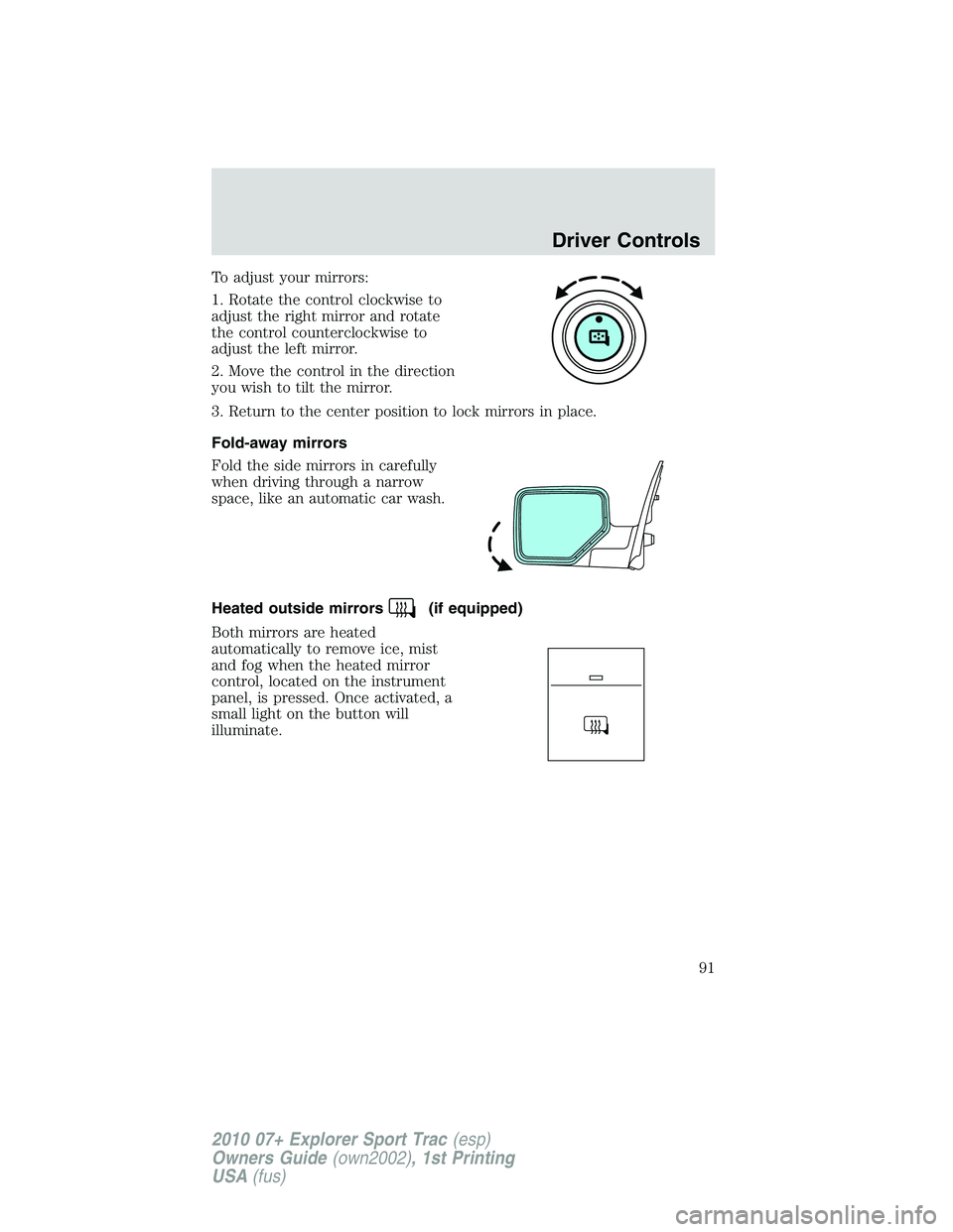 FORD EXPLORER SPORT TRAC 2010  Owners Manual To adjust your mirrors:
1. Rotate the control clockwise to
adjust the right mirror and rotate
the control counterclockwise to
adjust the left mirror.
2. Move the control in the direction
you wish to t