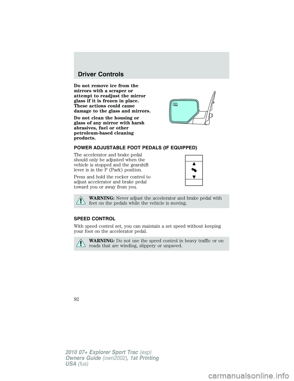 FORD EXPLORER SPORT TRAC 2010  Owners Manual Do not remove ice from the
mirrors with a scraper or
attempt to readjust the mirror
glass if it is frozen in place.
These actions could cause
damage to the glass and mirrors.
Do not clean the housing 