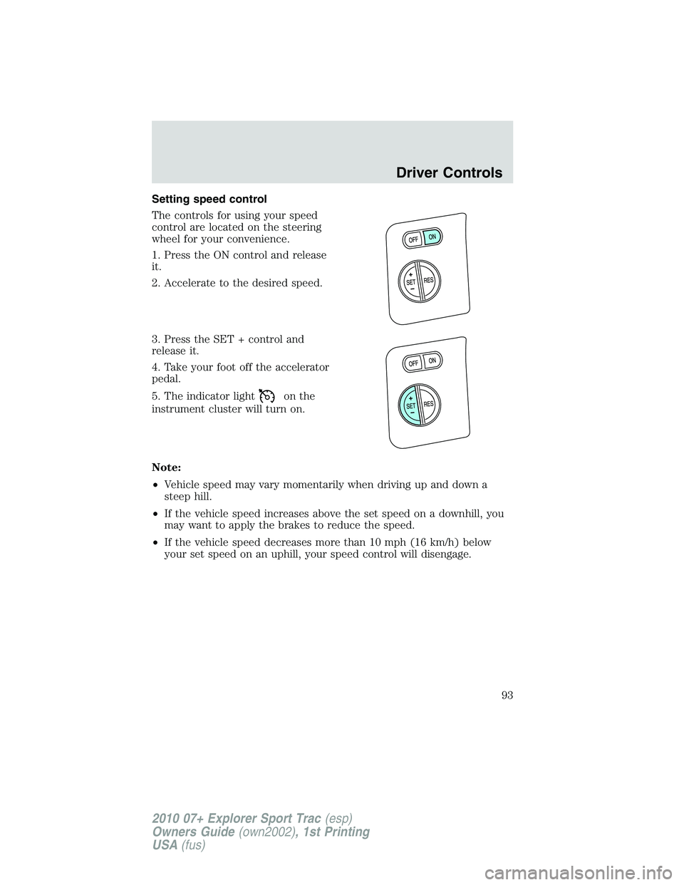 FORD EXPLORER SPORT TRAC 2010  Owners Manual Setting speed control
The controls for using your speed
control are located on the steering
wheel for your convenience.
1. Press the ON control and release
it.
2. Accelerate to the desired speed.
3. P