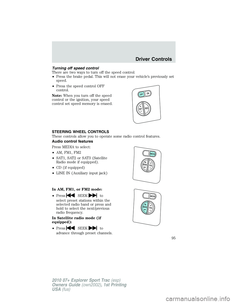 FORD EXPLORER SPORT TRAC 2010  Owners Manual Turning off speed control
There are two ways to turn off the speed control:
•Press the brake pedal. This will not erase your vehicle’s previously set
speed.
•Press the speed control OFF
control.