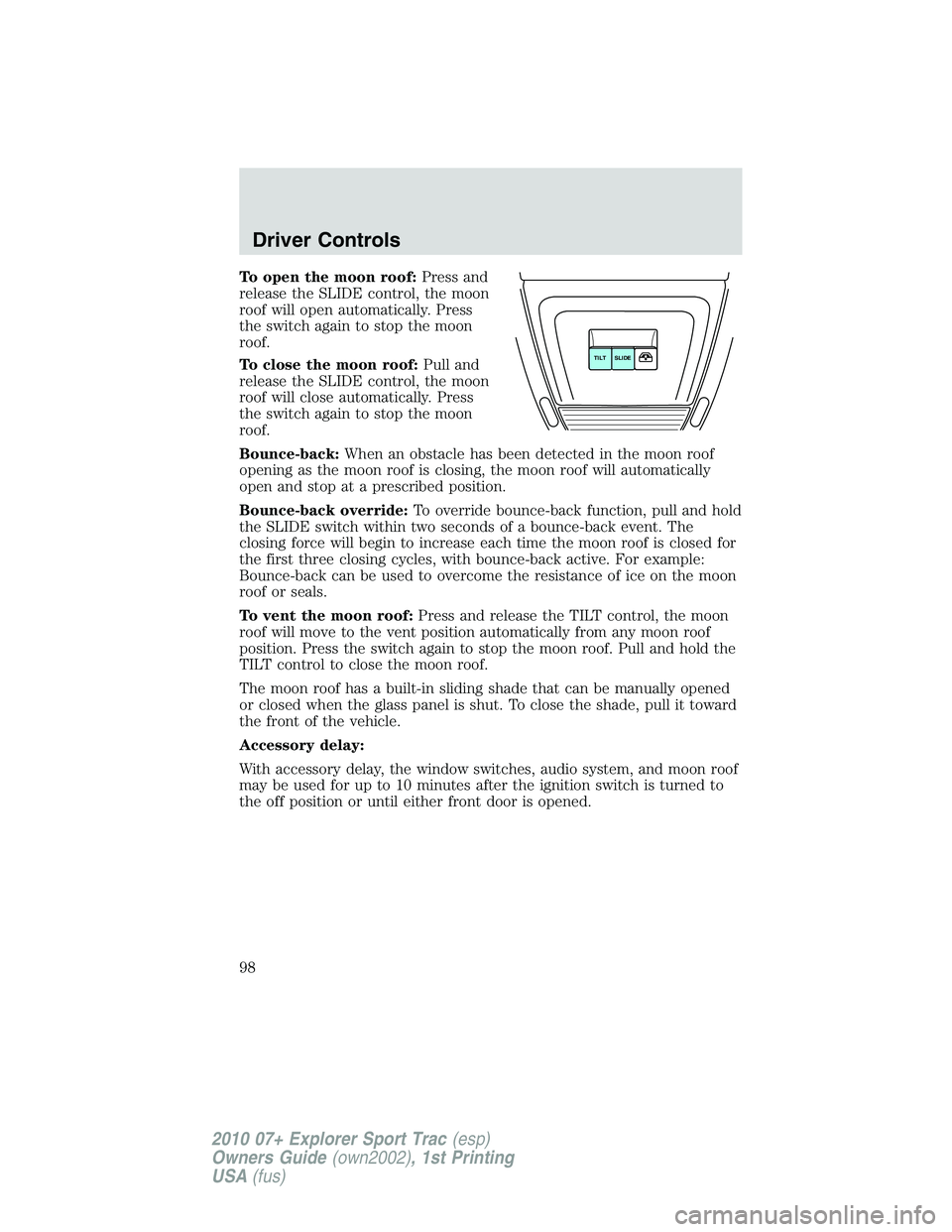 FORD EXPLORER SPORT TRAC 2010  Owners Manual To open the moon roof:Press and
release the SLIDE control, the moon
roof will open automatically. Press
the switch again to stop the moon
roof.
To close the moon roof:Pull and
release the SLIDE contro
