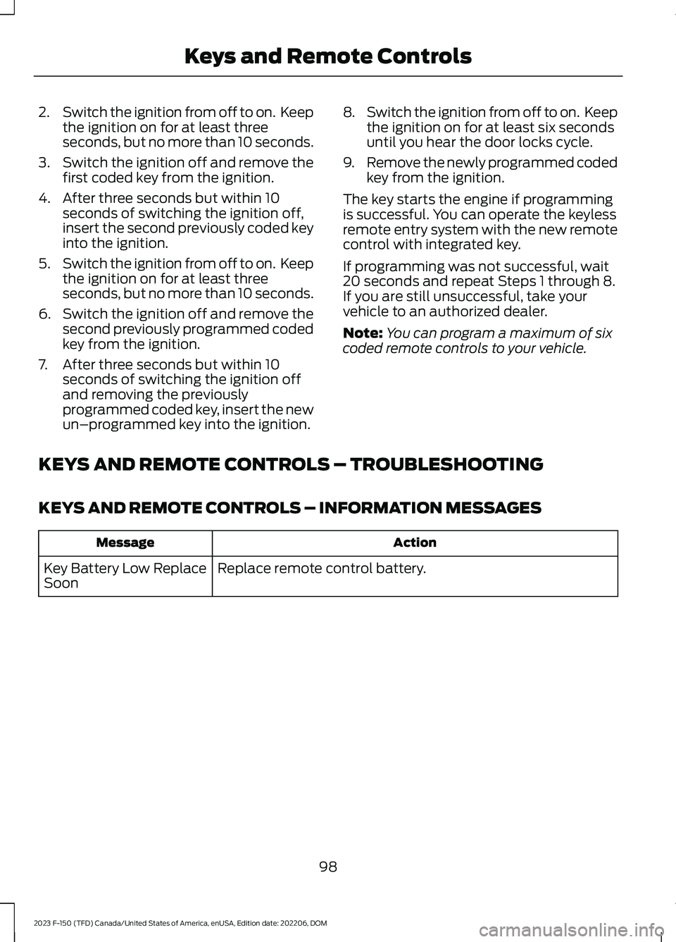 FORD F150 2023  Owners Manual 2.Switch the ignition from off to on.  Keepthe ignition on for at least threeseconds, but no more than 10 seconds.
3.Switch the ignition off and remove thefirst coded key from the ignition.
4.After th