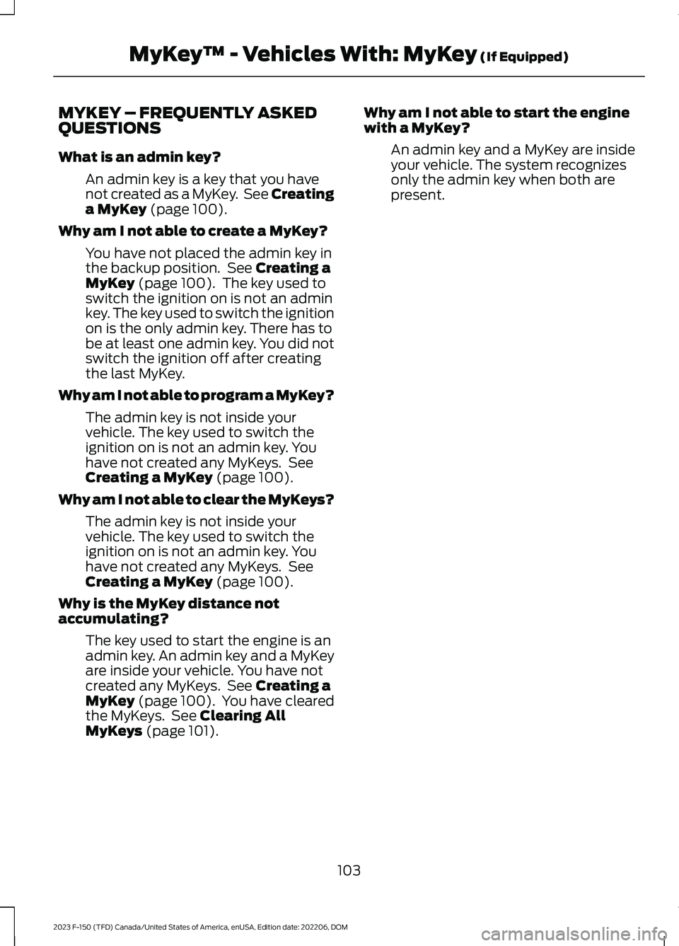 FORD F150 2023 Owners Manual MYKEY – FREQUENTLY ASKEDQUESTIONS
What is an admin key?
An admin key is a key that you havenot created as a MyKey. See Creatinga MyKey (page 100).
Why am I not able to create a MyKey?
You have not p FORD F150 2023 Owners Manual MYKEY – FREQUENTLY ASKEDQUESTIONS
What is an admin key?
An admin key is a key that you havenot created as a MyKey. See Creatinga MyKey (page 100).
Why am I not able to create a MyKey?
You have not p