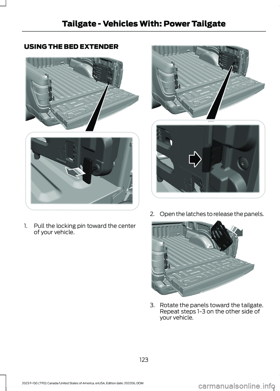 FORD F150 2023 Owners Manual USING THE BED EXTENDER
1.Pull the locking pin toward the centerof your vehicle.
2.Open the latches to release the panels.
3.Rotate the panels toward the tailgate.Repeat steps 1-3 on the other side ofy FORD F150 2023 Owners Manual USING THE BED EXTENDER
1.Pull the locking pin toward the centerof your vehicle.
2.Open the latches to release the panels.
3.Rotate the panels toward the tailgate.Repeat steps 1-3 on the other side ofy