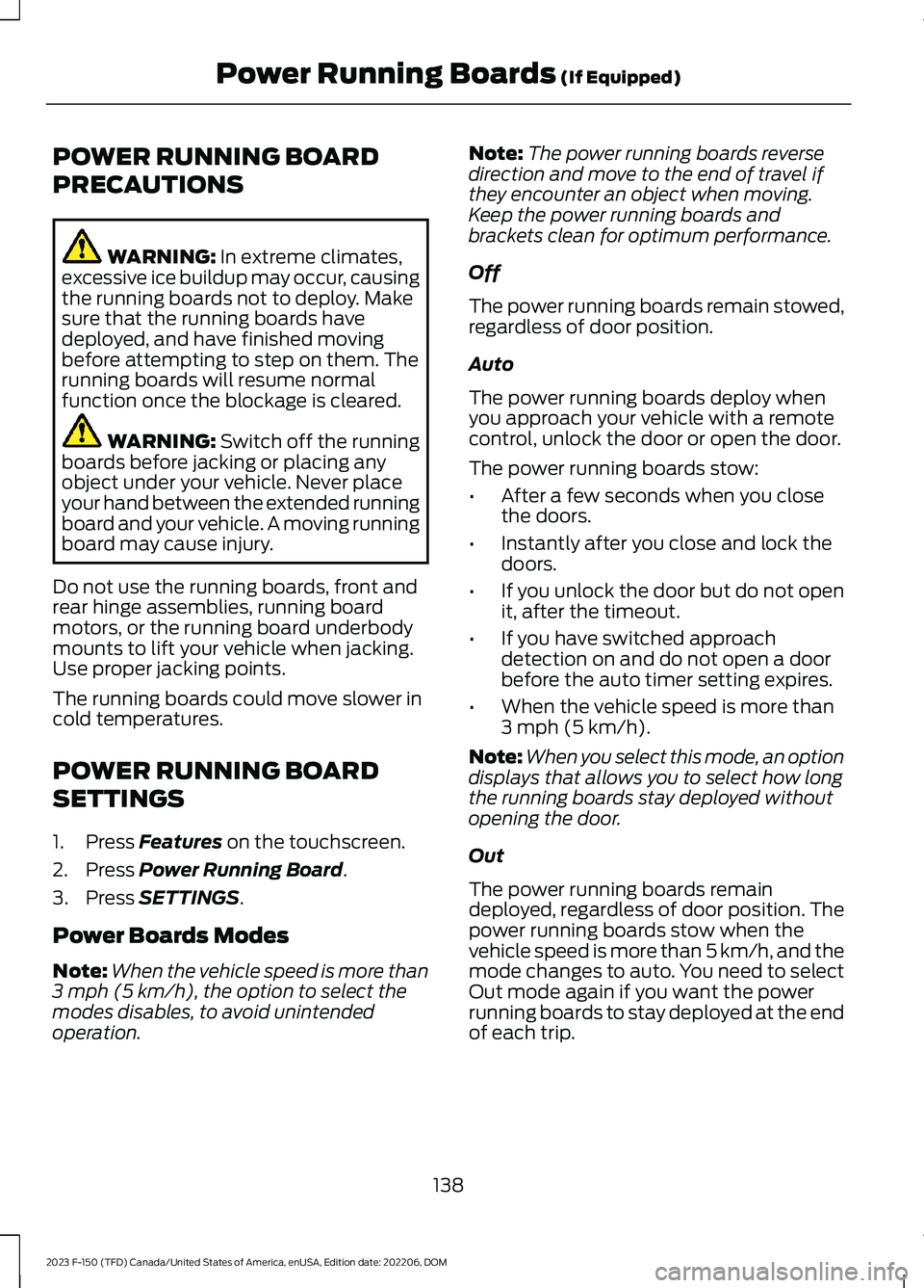 FORD F150 2023  Owners Manual POWER RUNNING BOARD
PRECAUTIONS
WARNING: In extreme climates,excessive ice buildup may occur, causingthe running boards not to deploy. Makesure that the running boards havedeployed, and have finished 