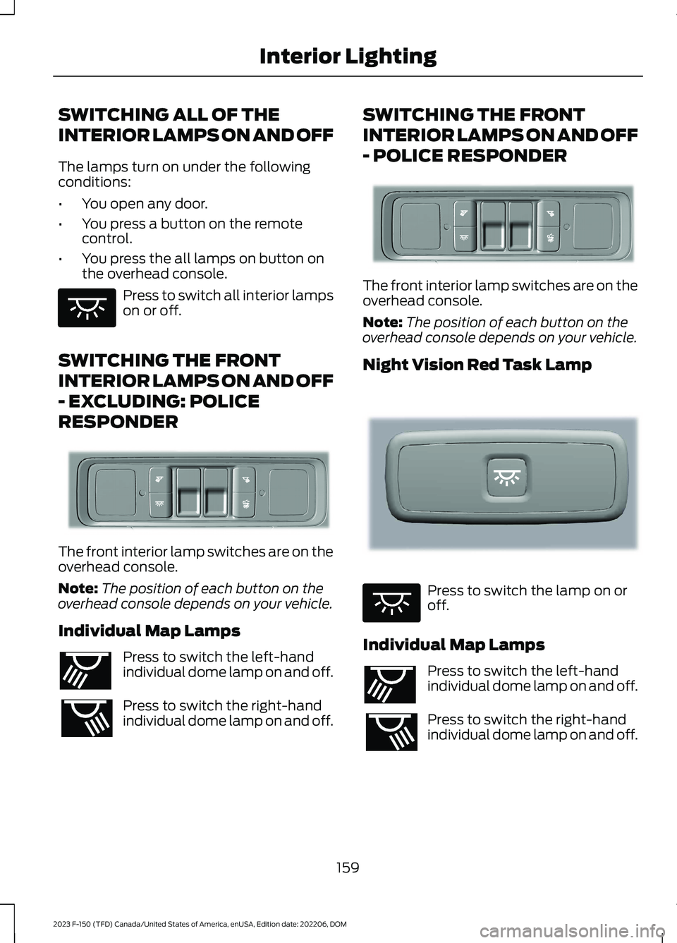 FORD F150 2023 Owners Manual SWITCHING ALL OF THE
INTERIOR LAMPS ON AND OFF
The lamps turn on under the followingconditions:
•You open any door.
•You press a button on the remotecontrol.
•You press the all lamps on button o FORD F150 2023 Owners Manual SWITCHING ALL OF THE
INTERIOR LAMPS ON AND OFF
The lamps turn on under the followingconditions:
•You open any door.
•You press a button on the remotecontrol.
•You press the all lamps on button o