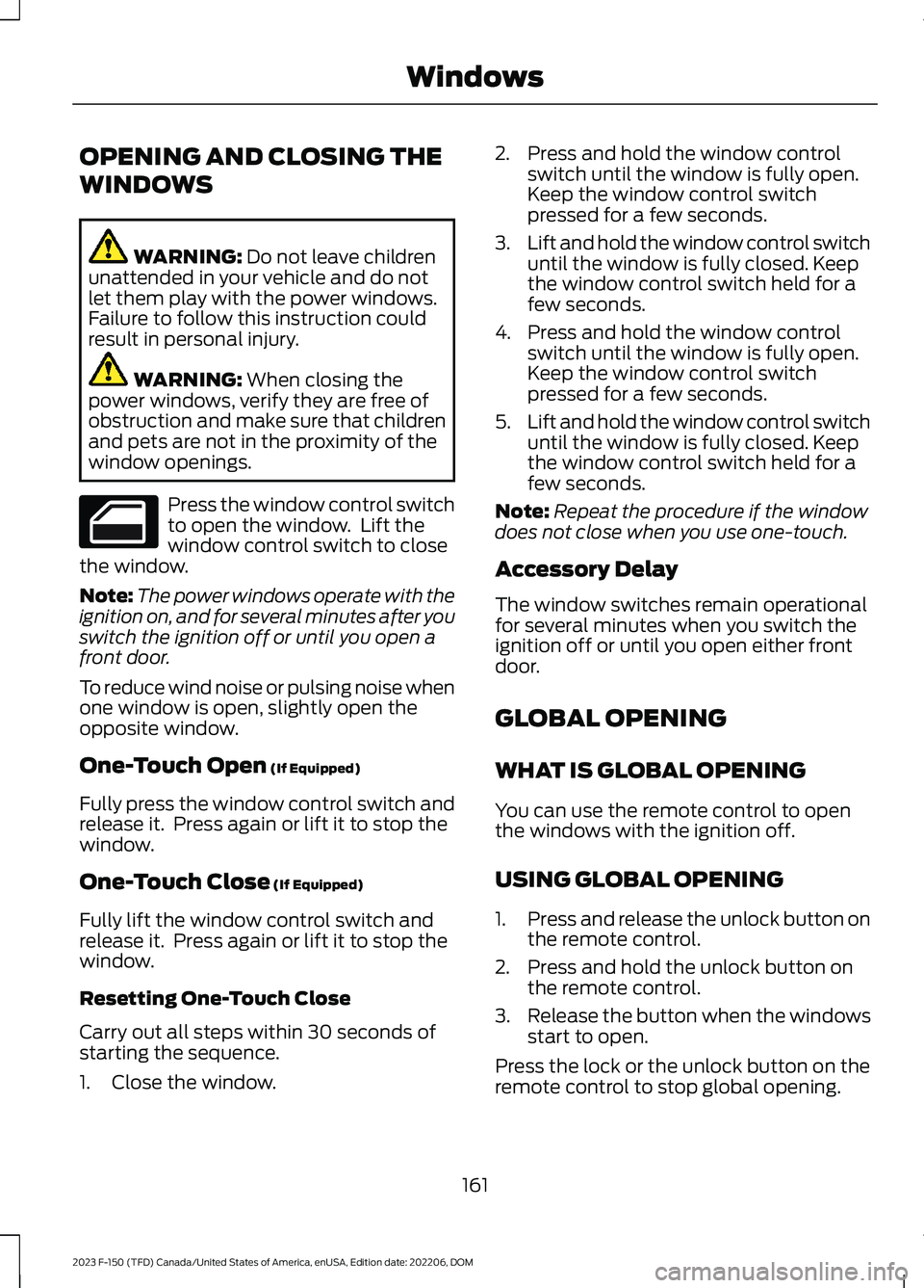FORD F150 2023  Owners Manual OPENING AND CLOSING THE
WINDOWS
WARNING: Do not leave childrenunattended in your vehicle and do notlet them play with the power windows.Failure to follow this instruction couldresult in personal injur