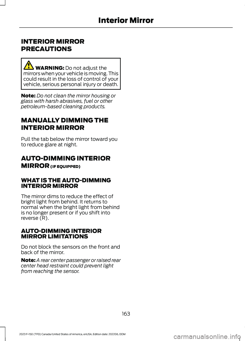 FORD F150 2023 Owners Manual INTERIOR MIRROR
PRECAUTIONS
WARNING: Do not adjust themirrors when your vehicle is moving. Thiscould result in the loss of control of yourvehicle, serious personal injury or death.
Note:Do not clean t FORD F150 2023 Owners Manual INTERIOR MIRROR
PRECAUTIONS
WARNING: Do not adjust themirrors when your vehicle is moving. Thiscould result in the loss of control of yourvehicle, serious personal injury or death.
Note:Do not clean t