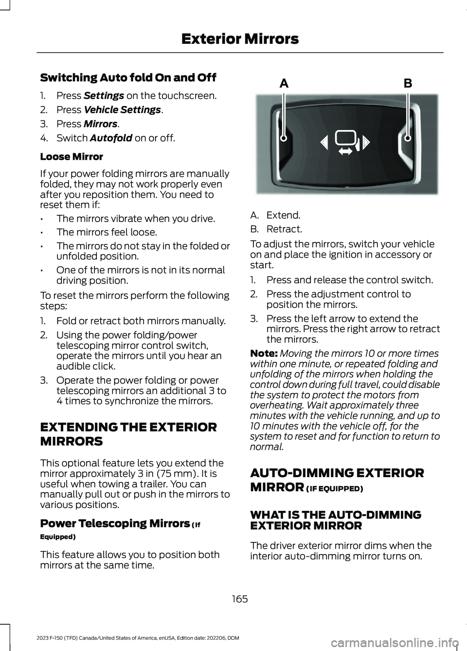 FORD F150 2023 Owners Manual Switching Auto fold On and Off
1.Press Settings on the touchscreen.
2.Press Vehicle Settings.
3.Press Mirrors.
4.Switch Autofold on or off.
Loose Mirror
If your power folding mirrors are manuallyfolde FORD F150 2023 Owners Manual Switching Auto fold On and Off
1.Press Settings on the touchscreen.
2.Press Vehicle Settings.
3.Press Mirrors.
4.Switch Autofold on or off.
Loose Mirror
If your power folding mirrors are manuallyfolde