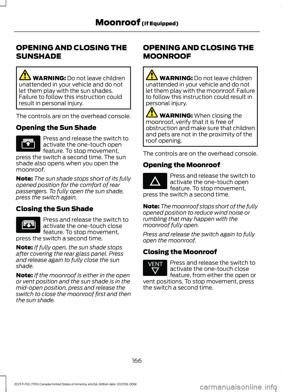 FORD F150 2023 Owners Manual OPENING AND CLOSING THE
SUNSHADE
WARNING: Do not leave childrenunattended in your vehicle and do notlet them play with the sun shades.Failure to follow this instruction couldresult in personal injury. FORD F150 2023 Owners Manual OPENING AND CLOSING THE
SUNSHADE
WARNING: Do not leave childrenunattended in your vehicle and do notlet them play with the sun shades.Failure to follow this instruction couldresult in personal injury.