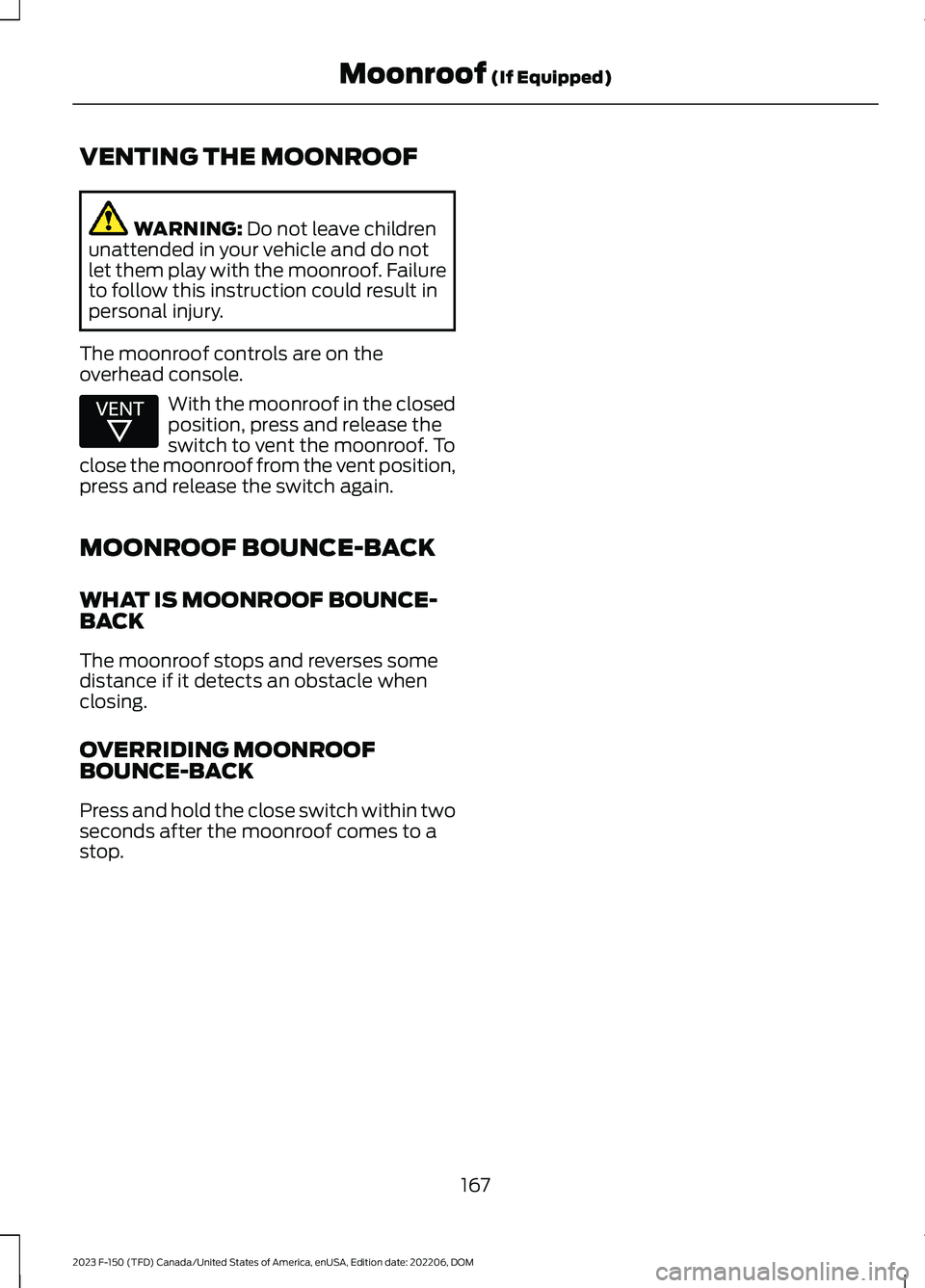 FORD F150 2023 Owners Manual VENTING THE MOONROOF
WARNING: Do not leave childrenunattended in your vehicle and do notlet them play with the moonroof. Failureto follow this instruction could result inpersonal injury.
The moonroof FORD F150 2023 Owners Manual VENTING THE MOONROOF
WARNING: Do not leave childrenunattended in your vehicle and do notlet them play with the moonroof. Failureto follow this instruction could result inpersonal injury.
The moonroof