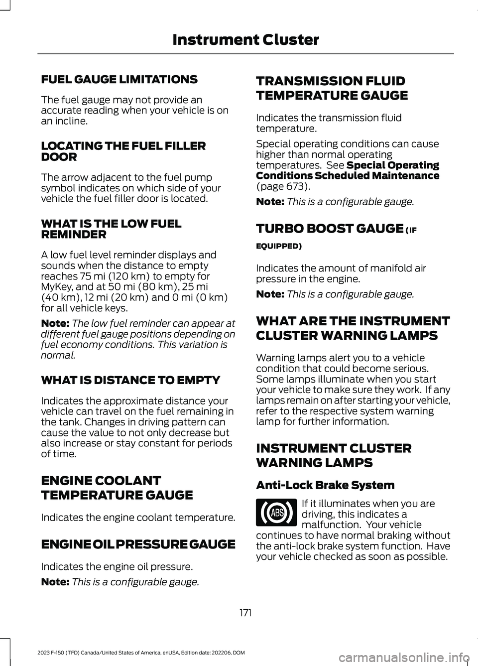 FORD F150 2023 Owners Manual FUEL GAUGE LIMITATIONS
The fuel gauge may not provide anaccurate reading when your vehicle is onan incline.
LOCATING THE FUEL FILLERDOOR
The arrow adjacent to the fuel pumpsymbol indicates on which si FORD F150 2023 Owners Manual FUEL GAUGE LIMITATIONS
The fuel gauge may not provide anaccurate reading when your vehicle is onan incline.
LOCATING THE FUEL FILLERDOOR
The arrow adjacent to the fuel pumpsymbol indicates on which si