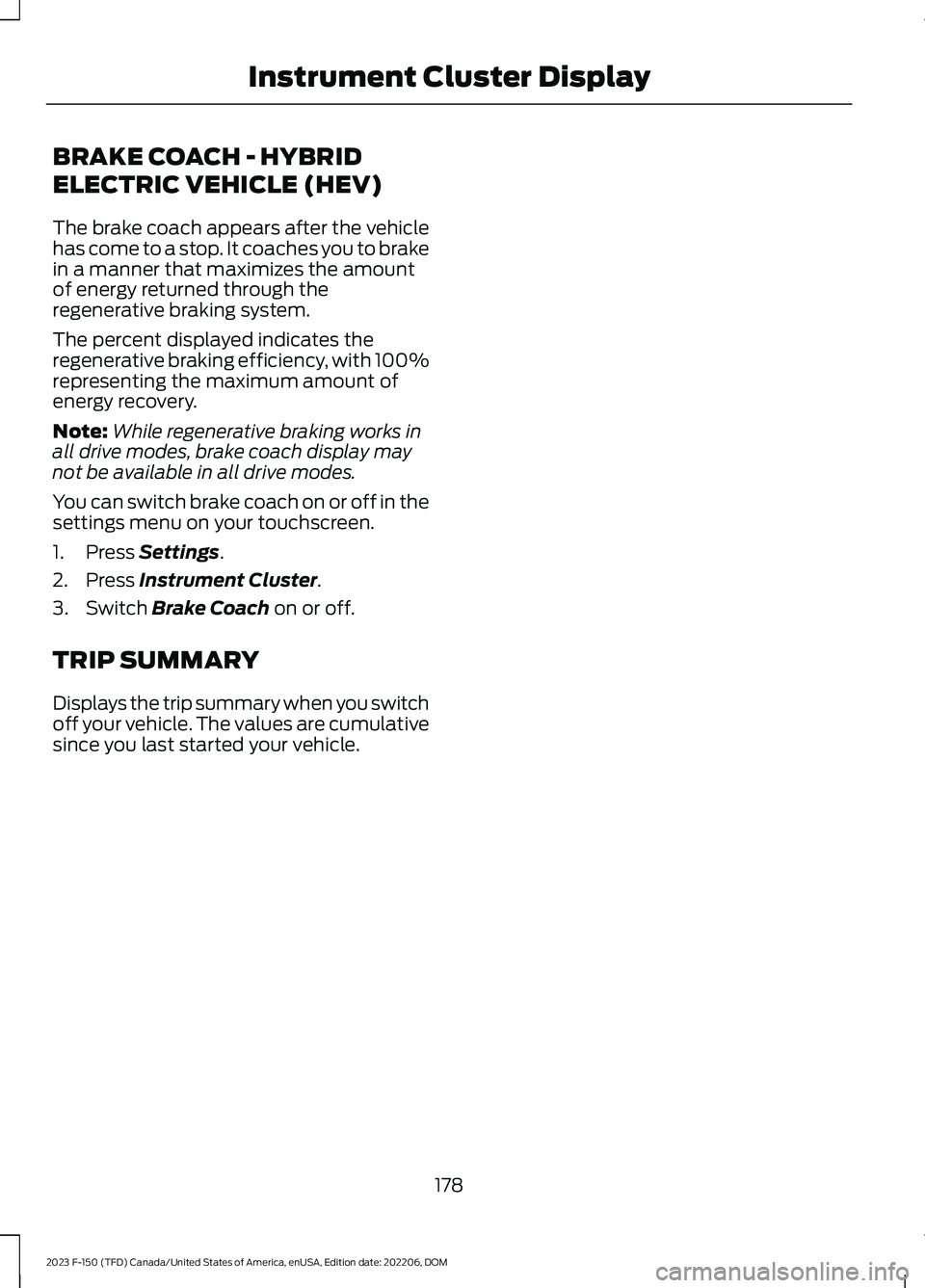 FORD F150 2023 Owners Manual BRAKE COACH - HYBRID
ELECTRIC VEHICLE (HEV)
The brake coach appears after the vehiclehas come to a stop. It coaches you to brakein a manner that maximizes the amountof energy returned through theregen FORD F150 2023 Owners Manual BRAKE COACH - HYBRID
ELECTRIC VEHICLE (HEV)
The brake coach appears after the vehiclehas come to a stop. It coaches you to brakein a manner that maximizes the amountof energy returned through theregen