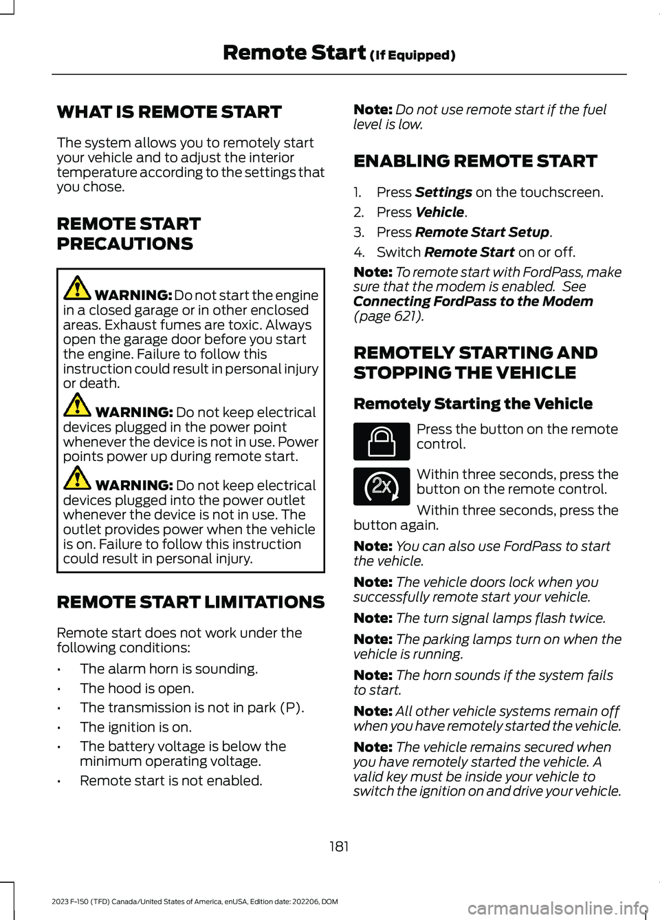 FORD F150 2023 Owners Manual WHAT IS REMOTE START
The system allows you to remotely startyour vehicle and to adjust the interiortemperature according to the settings thatyou chose.
REMOTE START
PRECAUTIONS
WARNING: Do not start t FORD F150 2023 Owners Manual WHAT IS REMOTE START
The system allows you to remotely startyour vehicle and to adjust the interiortemperature according to the settings thatyou chose.
REMOTE START
PRECAUTIONS
WARNING: Do not start t