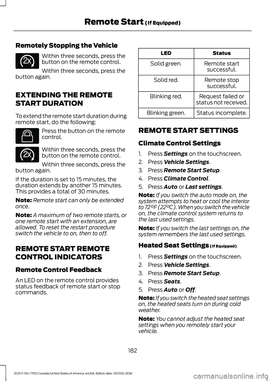 FORD F150 2023 Owners Manual Remotely Stopping the Vehicle
Within three seconds, press thebutton on the remote control.
Within three seconds, press thebutton again.
EXTENDING THE REMOTE
START DURATION
To extend the remote start d FORD F150 2023 Owners Manual Remotely Stopping the Vehicle
Within three seconds, press thebutton on the remote control.
Within three seconds, press thebutton again.
EXTENDING THE REMOTE
START DURATION
To extend the remote start d