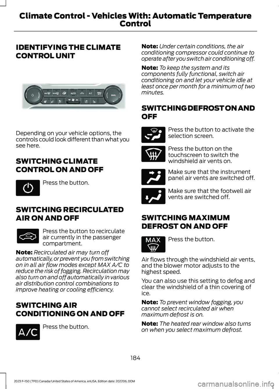 FORD F150 2023 Owners Manual IDENTIFYING THE CLIMATE
CONTROL UNIT
Depending on your vehicle options, thecontrols could look different than what yousee here.
SWITCHING CLIMATE
CONTROL ON AND OFF
Press the button.
SWITCHING RECIRCU FORD F150 2023 Owners Manual IDENTIFYING THE CLIMATE
CONTROL UNIT
Depending on your vehicle options, thecontrols could look different than what yousee here.
SWITCHING CLIMATE
CONTROL ON AND OFF
Press the button.
SWITCHING RECIRCU
