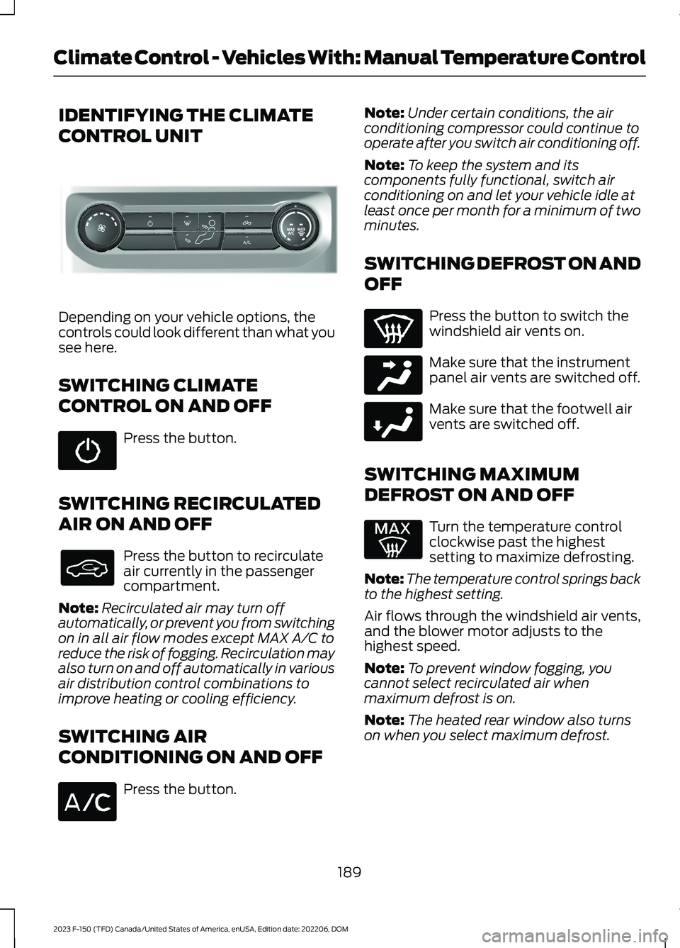 FORD F150 2023 Owners Manual IDENTIFYING THE CLIMATE
CONTROL UNIT
Depending on your vehicle options, thecontrols could look different than what yousee here.
SWITCHING CLIMATE
CONTROL ON AND OFF
Press the button.
SWITCHING RECIRCU FORD F150 2023 Owners Manual IDENTIFYING THE CLIMATE
CONTROL UNIT
Depending on your vehicle options, thecontrols could look different than what yousee here.
SWITCHING CLIMATE
CONTROL ON AND OFF
Press the button.
SWITCHING RECIRCU