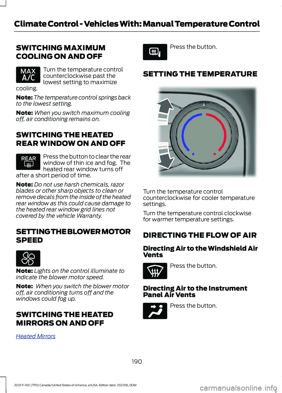 FORD F150 2023 Owners Manual SWITCHING MAXIMUM
COOLING ON AND OFF
Turn the temperature controlcounterclockwise past thelowest setting to maximizecooling.
Note:The temperature control springs backto the lowest setting.
Note:When y FORD F150 2023 Owners Manual SWITCHING MAXIMUM
COOLING ON AND OFF
Turn the temperature controlcounterclockwise past thelowest setting to maximizecooling.
Note:The temperature control springs backto the lowest setting.
Note:When y