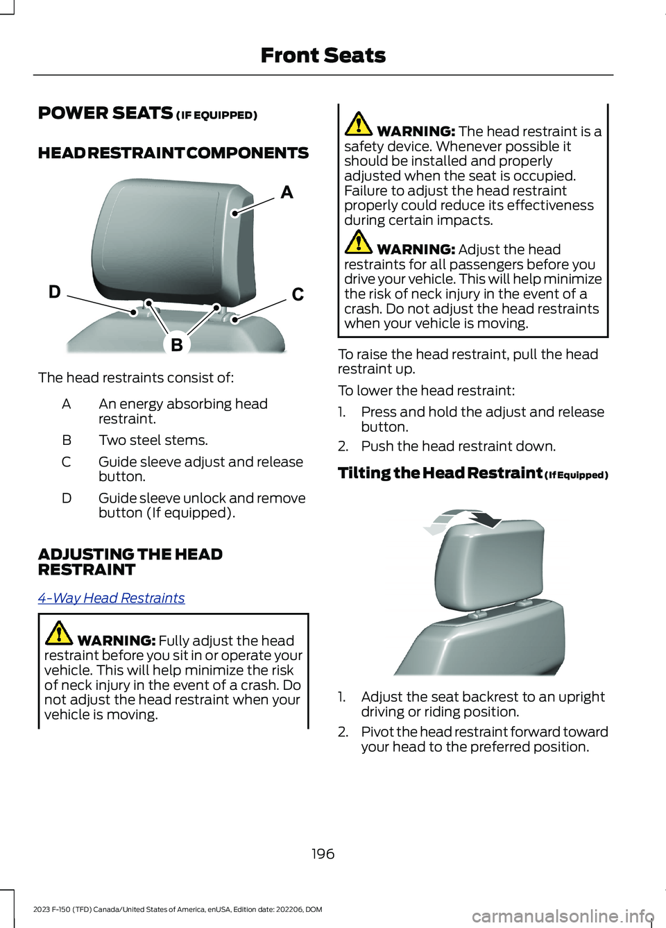 FORD F150 2023 Owners Manual POWER SEATS (IF EQUIPPED)
HEAD RESTRAINT COMPONENTS
The head restraints consist of:
An energy absorbing headrestraint.A
Two steel stems.B
Guide sleeve adjust and releasebutton.C
Guide sleeve unlock an FORD F150 2023 Owners Manual POWER SEATS (IF EQUIPPED)
HEAD RESTRAINT COMPONENTS
The head restraints consist of:
An energy absorbing headrestraint.A
Two steel stems.B
Guide sleeve adjust and releasebutton.C
Guide sleeve unlock an