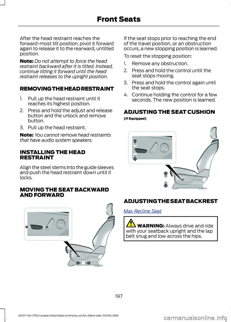 FORD F150 2023  Owners Manual After the head restraint reaches theforward-most tilt position, pivot it forwardagain to release it to the rearward, untiltedposition.
Note:Do not attempt to force the headrestraint backward after it 