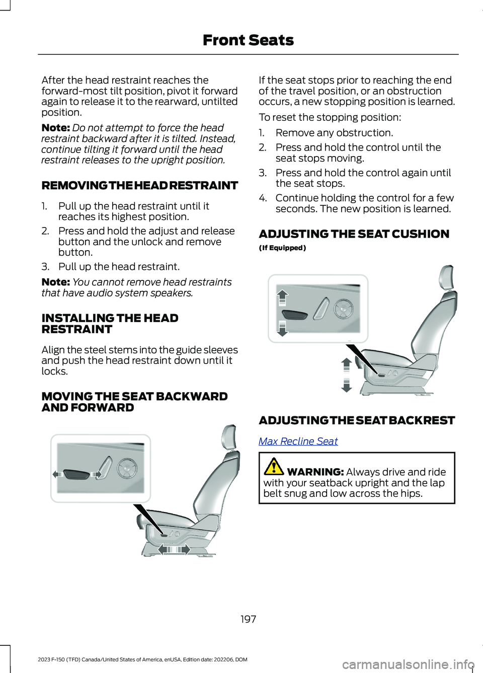 FORD F150 2023 Owners Manual After the head restraint reaches theforward-most tilt position, pivot it forwardagain to release it to the rearward, untiltedposition.
Note:Do not attempt to force the headrestraint backward after it FORD F150 2023 Owners Manual After the head restraint reaches theforward-most tilt position, pivot it forwardagain to release it to the rearward, untiltedposition.
Note:Do not attempt to force the headrestraint backward after it