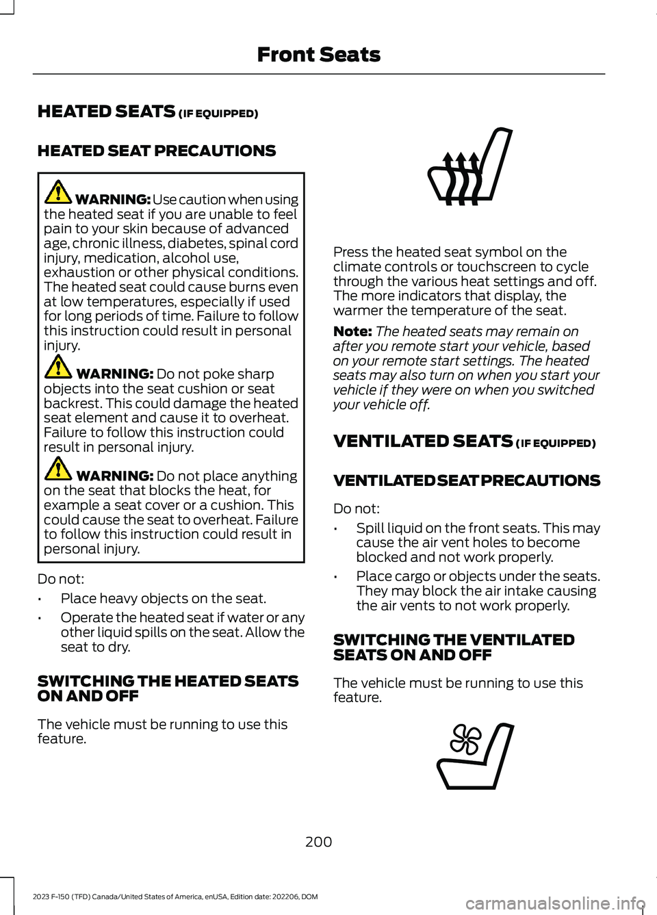 FORD F150 2023 Owners Manual HEATED SEATS (IF EQUIPPED)
HEATED SEAT PRECAUTIONS
WARNING: Use caution when usingthe heated seat if you are unable to feelpain to your skin because of advancedage, chronic illness, diabetes, spinal c FORD F150 2023 Owners Manual HEATED SEATS (IF EQUIPPED)
HEATED SEAT PRECAUTIONS
WARNING: Use caution when usingthe heated seat if you are unable to feelpain to your skin because of advancedage, chronic illness, diabetes, spinal c