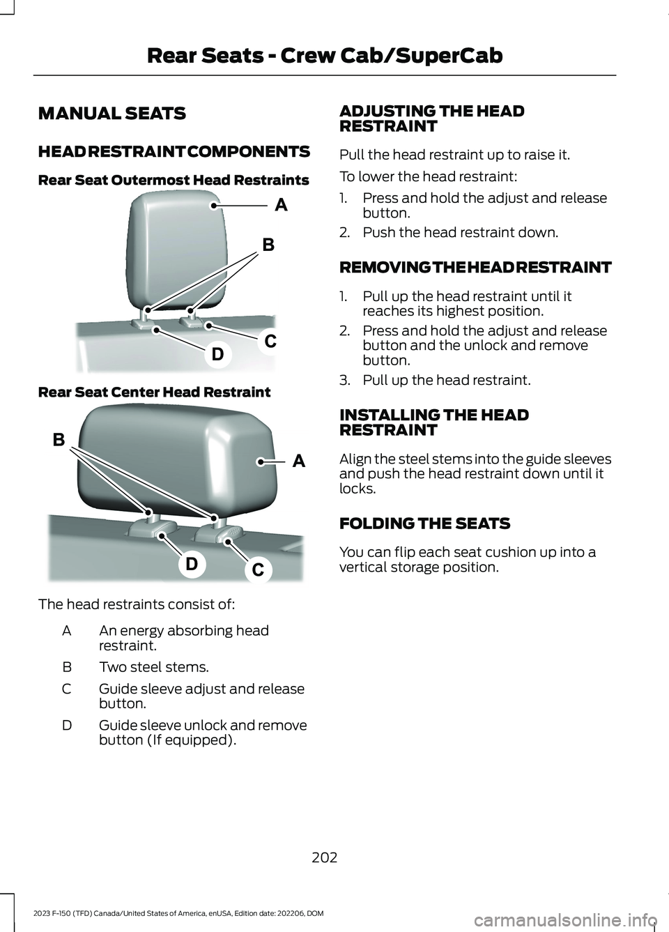FORD F150 2023 Owners Manual MANUAL SEATS
HEAD RESTRAINT COMPONENTS
Rear Seat Outermost Head Restraints
Rear Seat Center Head Restraint
The head restraints consist of:
An energy absorbing headrestraint.A
Two steel stems.B
Guide s FORD F150 2023 Owners Manual MANUAL SEATS
HEAD RESTRAINT COMPONENTS
Rear Seat Outermost Head Restraints
Rear Seat Center Head Restraint
The head restraints consist of:
An energy absorbing headrestraint.A
Two steel stems.B
Guide s