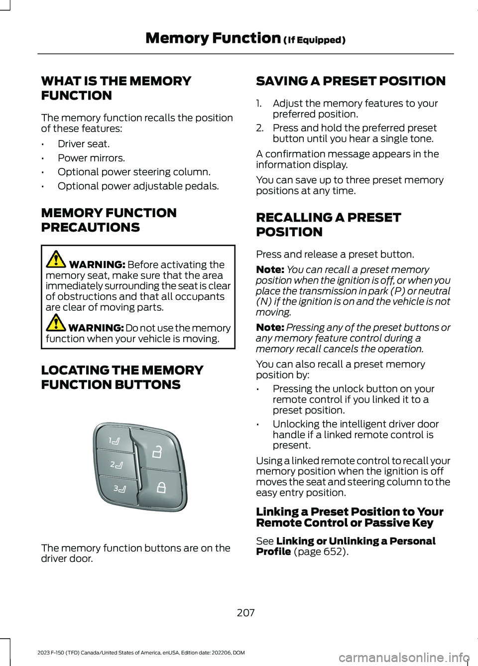 FORD F150 2023  Owners Manual WHAT IS THE MEMORY
FUNCTION
The memory function recalls the positionof these features:
•Driver seat.
•Power mirrors.
•Optional power steering column.
•Optional power adjustable pedals.
MEMORY 