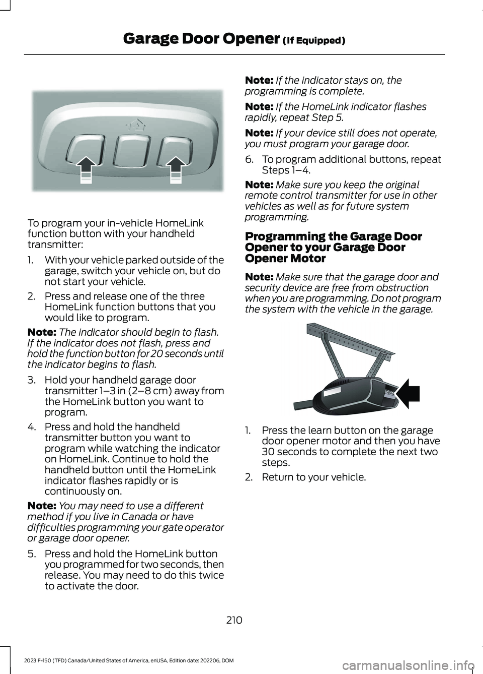FORD F150 2023  Owners Manual To program your in-vehicle HomeLinkfunction button with your handheldtransmitter:
1.With your vehicle parked outside of thegarage, switch your vehicle on, but donot start your vehicle.
2.Press and rel