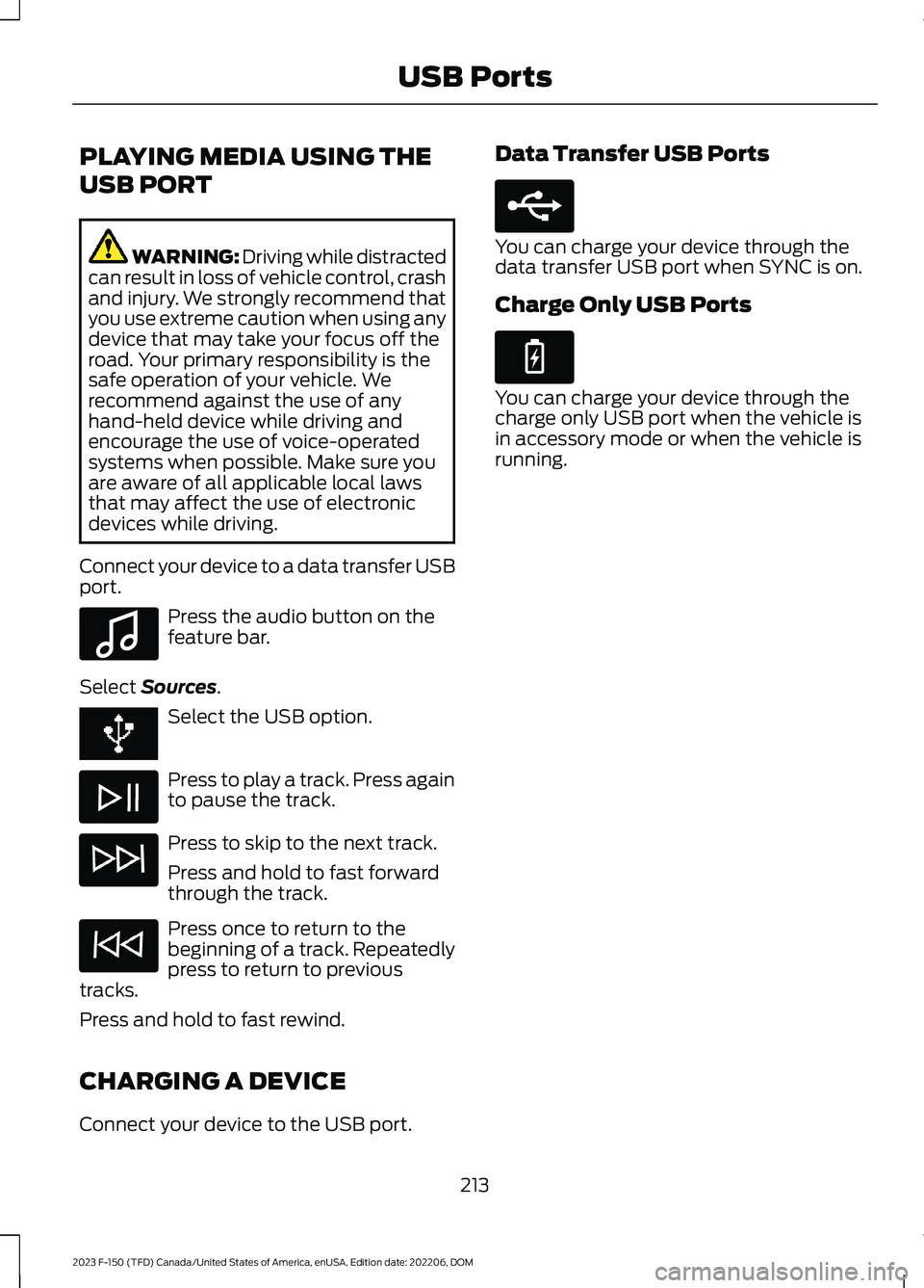FORD F150 2023  Owners Manual PLAYING MEDIA USING THE
USB PORT
WARNING: Driving while distractedcan result in loss of vehicle control, crashand injury. We strongly recommend thatyou use extreme caution when using anydevice that ma