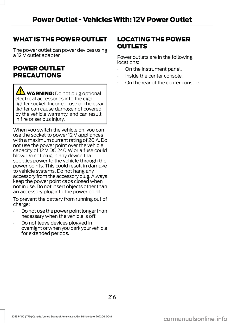 FORD F150 2023  Owners Manual WHAT IS THE POWER OUTLET
The power outlet can power devices usinga 12 V outlet adapter.
POWER OUTLET
PRECAUTIONS
WARNING: Do not plug optionalelectrical accessories into the cigarlighter socket. Incor