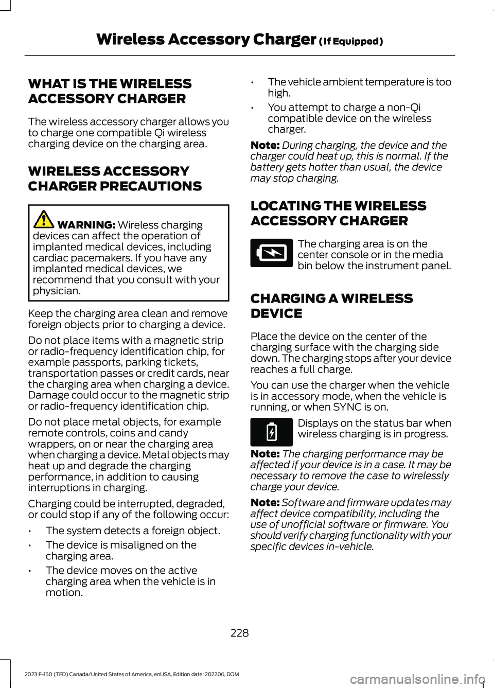 FORD F150 2023  Owners Manual WHAT IS THE WIRELESS
ACCESSORY CHARGER
The wireless accessory charger allows youto charge one compatible Qi wirelesscharging device on the charging area.
WIRELESS ACCESSORY
CHARGER PRECAUTIONS
WARNING