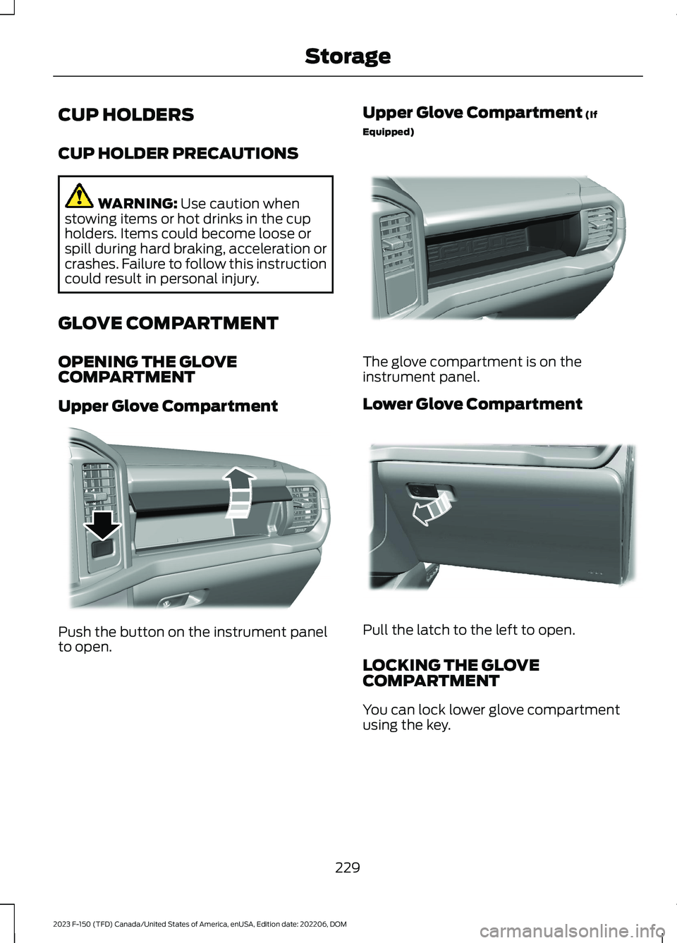 FORD F150 2023  Owners Manual CUP HOLDERS
CUP HOLDER PRECAUTIONS
WARNING: Use caution whenstowing items or hot drinks in the cupholders. Items could become loose orspill during hard braking, acceleration orcrashes. Failure to foll