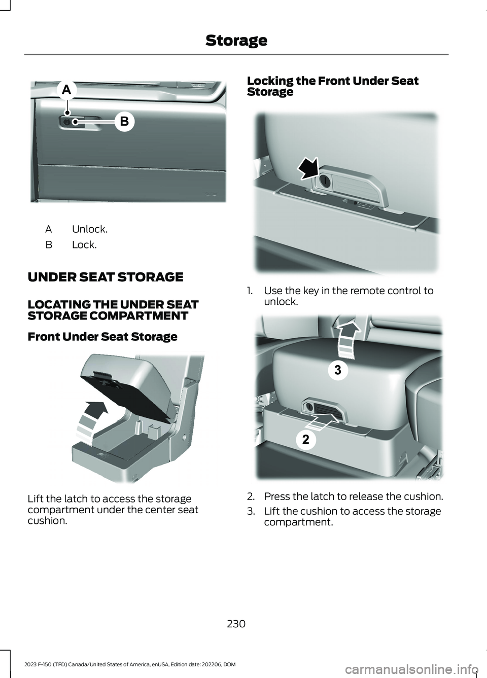 FORD F150 2023  Owners Manual Unlock.A
Lock.B
UNDER SEAT STORAGE
LOCATING THE UNDER SEATSTORAGE COMPARTMENT
Front Under Seat Storage
Lift the latch to access the storagecompartment under the center seatcushion.
Locking the Front U