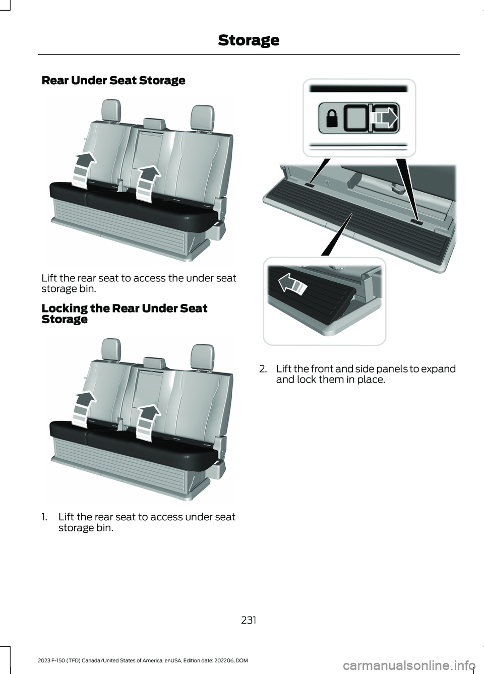 FORD F150 2023  Owners Manual Rear Under Seat Storage
Lift the rear seat to access the under seatstorage bin.
Locking the Rear Under SeatStorage
1.Lift the rear seat to access under seatstorage bin.
2.Lift the front and side panel