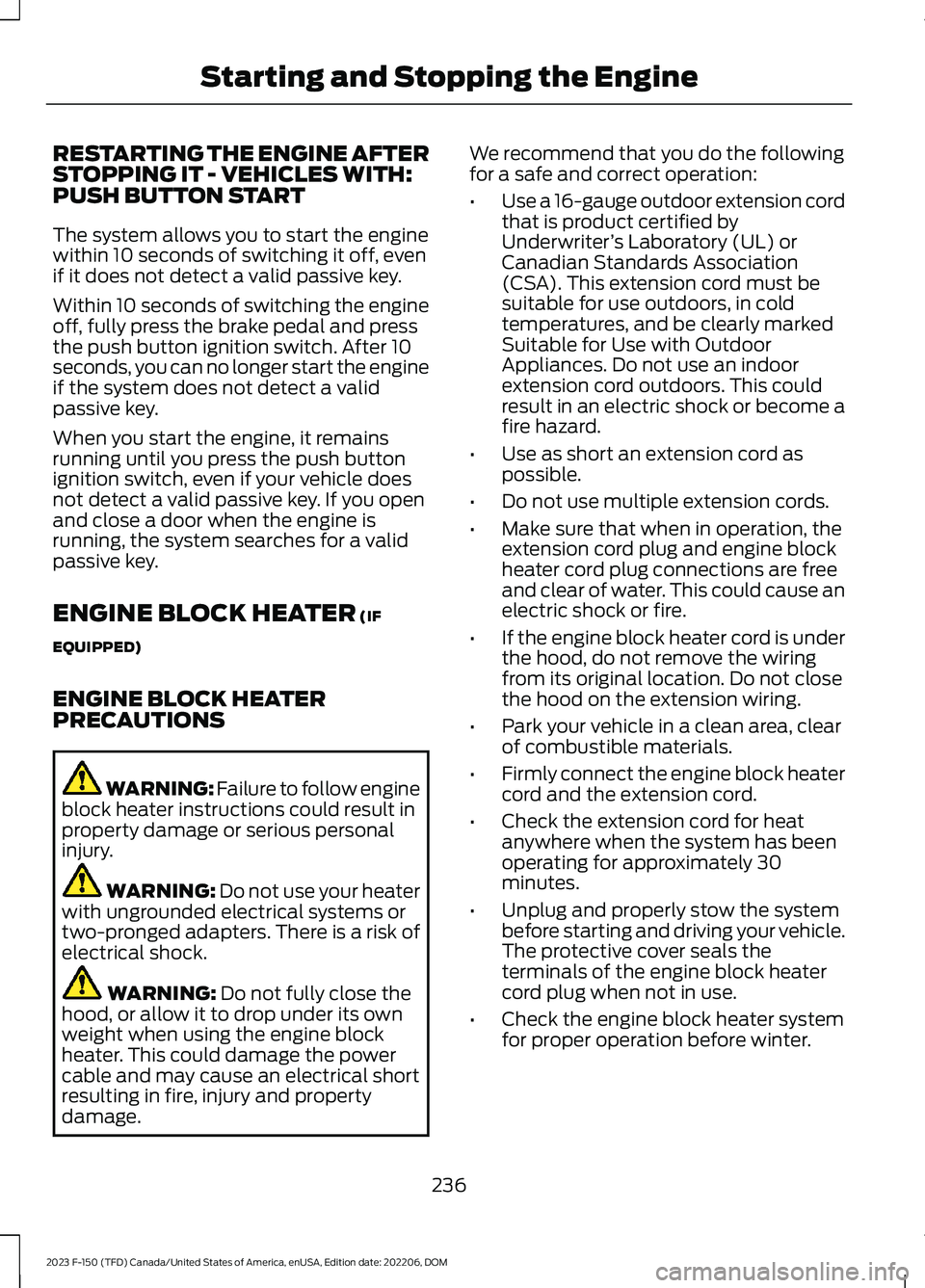 FORD F150 2023 Owners Manual RESTARTING THE ENGINE AFTERSTOPPING IT - VEHICLES WITH:PUSH BUTTON START
The system allows you to start the enginewithin 10 seconds of switching it off, evenif it does not detect a valid passive key.
FORD F150 2023 Owners Manual RESTARTING THE ENGINE AFTERSTOPPING IT - VEHICLES WITH:PUSH BUTTON START
The system allows you to start the enginewithin 10 seconds of switching it off, evenif it does not detect a valid passive key.