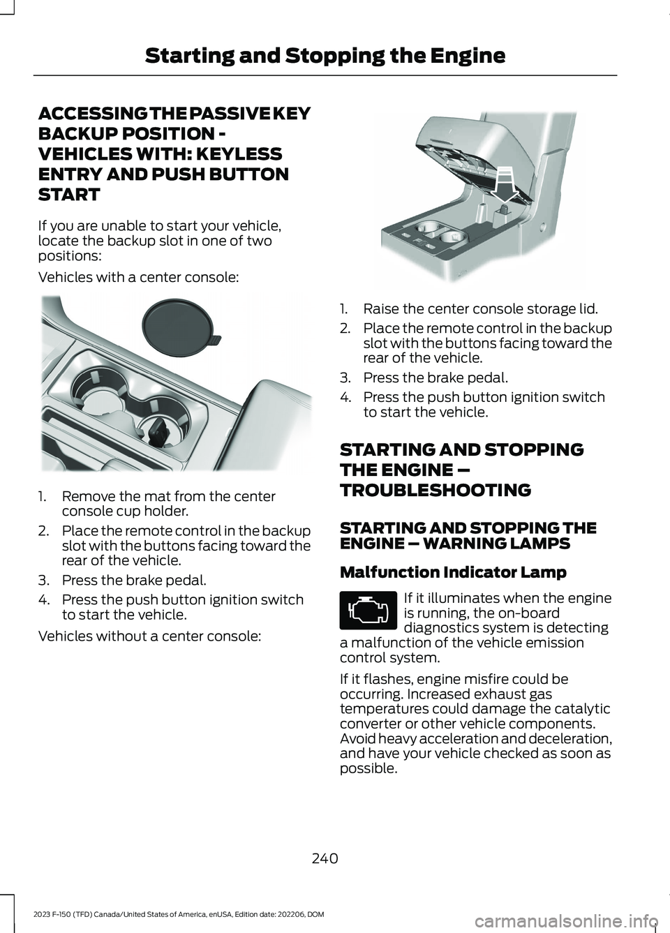 FORD F150 2023 Owners Manual ACCESSING THE PASSIVE KEY
BACKUP POSITION -
VEHICLES WITH: KEYLESS
ENTRY AND PUSH BUTTON
START
If you are unable to start your vehicle,locate the backup slot in one of twopositions:
Vehicles with a ce