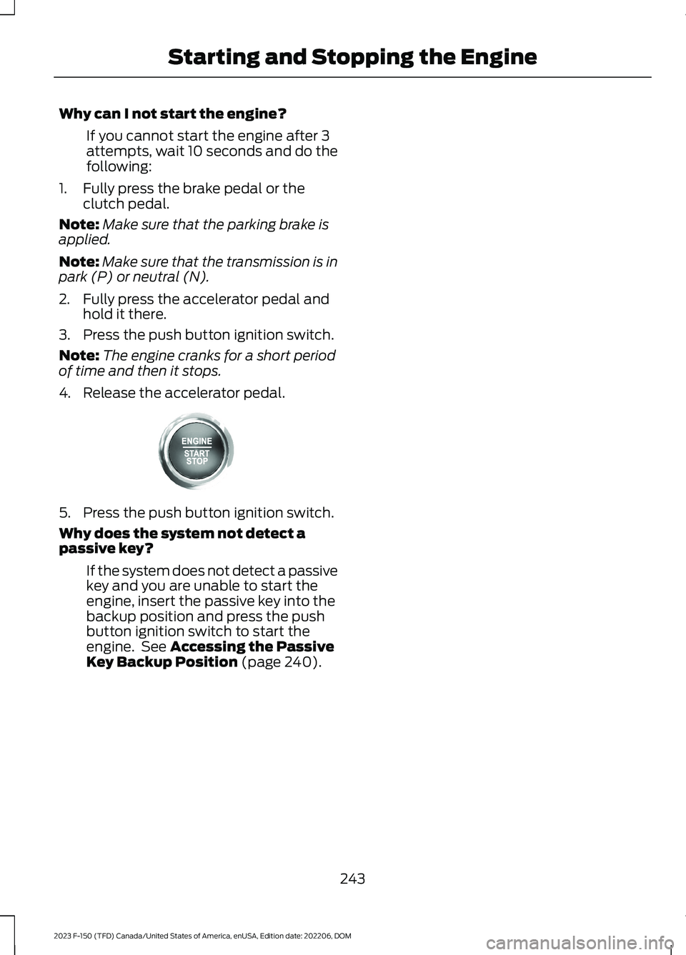 FORD F150 2023 Owners Manual Why can I not start the engine?
If you cannot start the engine after 3attempts, wait 10 seconds and do thefollowing:
1.Fully press the brake pedal or theclutch pedal.
Note:Make sure that the parking b