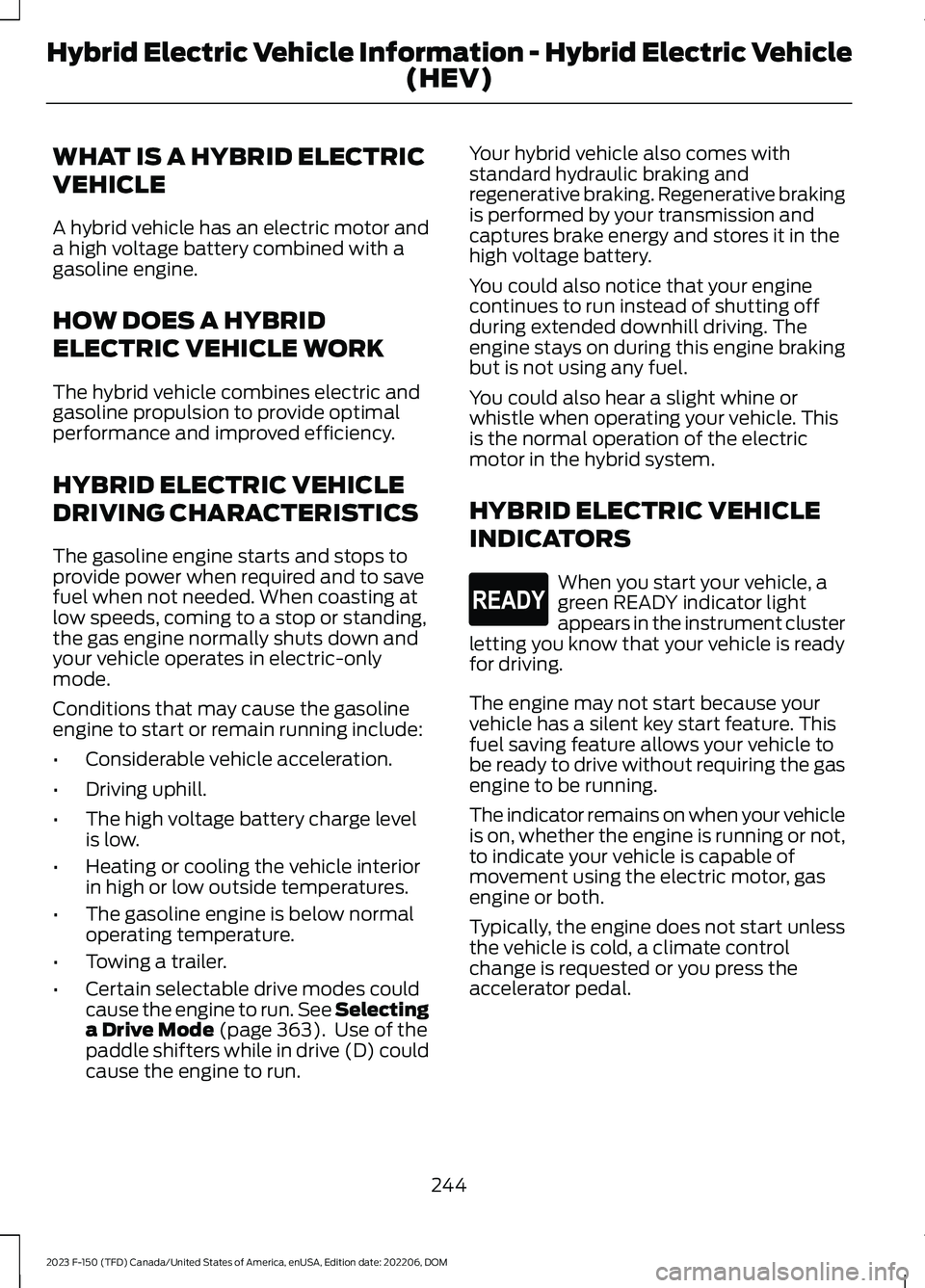 FORD F150 2023 Owners Guide WHAT IS A HYBRID ELECTRIC
VEHICLE
A hybrid vehicle has an electric motor anda high voltage battery combined with agasoline engine.
HOW DOES A HYBRID
ELECTRIC VEHICLE WORK
The hybrid vehicle combines e