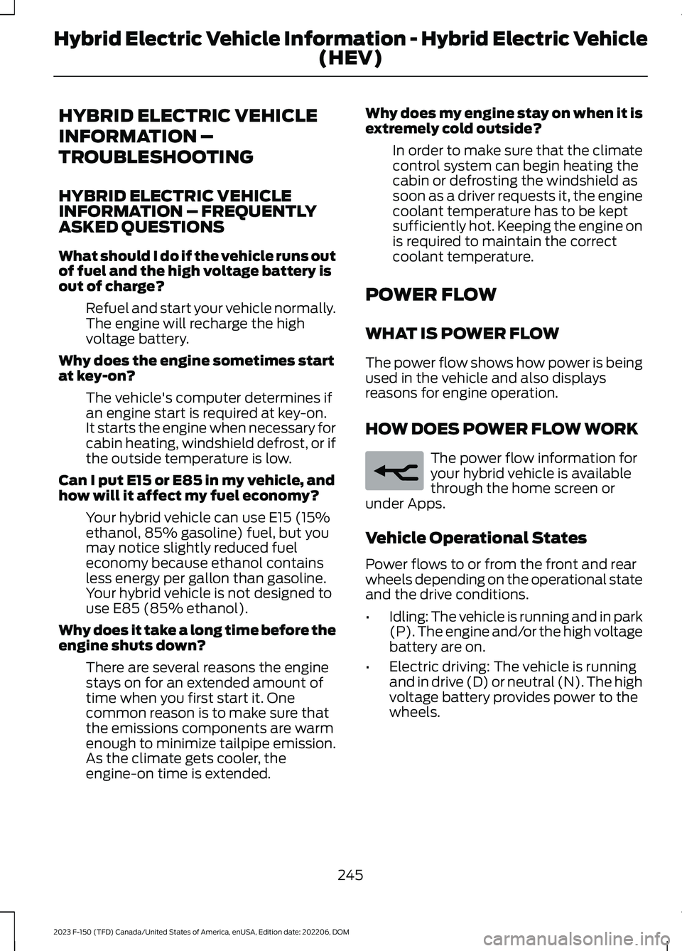 FORD F150 2023 Owners Manual HYBRID ELECTRIC VEHICLE
INFORMATION –
TROUBLESHOOTING
HYBRID ELECTRIC VEHICLEINFORMATION – FREQUENTLYASKED QUESTIONS
What should I do if the vehicle runs outof fuel and the high voltage battery is FORD F150 2023 Owners Manual HYBRID ELECTRIC VEHICLE
INFORMATION –
TROUBLESHOOTING
HYBRID ELECTRIC VEHICLEINFORMATION – FREQUENTLYASKED QUESTIONS
What should I do if the vehicle runs outof fuel and the high voltage battery is